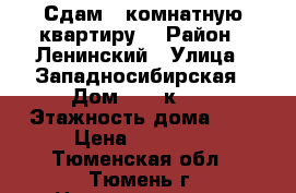 Сдам 1 комнатную квартиру  › Район ­ Ленинский › Улица ­ Западносибирская › Дом ­ 22 к 1  › Этажность дома ­ 9 › Цена ­ 14 000 - Тюменская обл., Тюмень г. Недвижимость » Квартиры аренда   